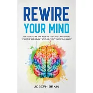Rewire Your Mind: How To Declutter Your Brain and Carry Out A Mind Hacking Process, Remove All Bad Habits and Wrong