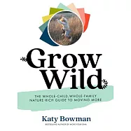 Grow Wild: The Whole-Child, Whole-Family, Nature-Rich Guide to Moving More