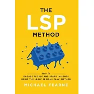The LSP Method: How to Engage People and Spark Insights Using the LEGO(R) Serious Play(R) Method