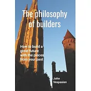 The philosophy of builders: How to build a great future with the pieces from your past