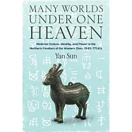 Many Worlds Under One Heaven: Material Culture, Identity, and Power in the Northern Frontiers of the Western Zhou, 1045-771 Bce