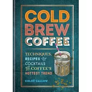Cold Brew Coffee: Techniques, Recipes & Cocktails for Coffee’’s Hottest Trend