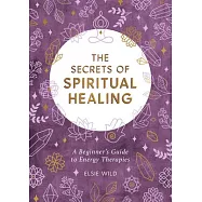 The Secrets of Spiritual Healing: A Beginner’’s Guide to Energy Therapies