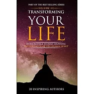 Transforming Your Life Volume III: 20 Incredible Stories Showing The Strength Of The Human Spirit