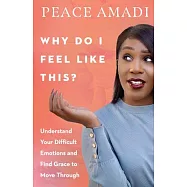 Why Do I Feel Like This?: Understand Your Difficult Emotions and Find Grace to Move Through