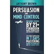 Persuasion and Mind Control: Influence People with 21+ Forbidden Mental Manipulation and Nlp Techniques. Stop Being Manipulated by Mastering Dark P