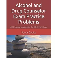 Alcohol and Drug Counselor Exam Practice Problems: 450 Practice Questions for the IC&RC ADC Exam