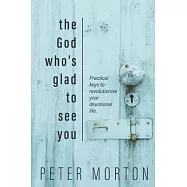 The God Who&rsquo;&rsquo;s Glad To See You: Practical keys to revolutionise your devotional life