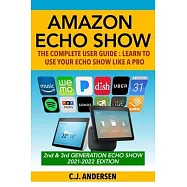 Amazon Echo Show - The Complete User Guide: Learn to Use Your Echo Show Like A Pro