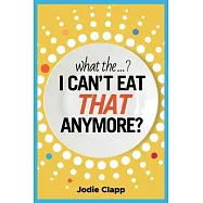 What the...? I Can’’t Eat THAT Anymore?: Discovering a life without gluten and why a simple diet switch is not what it