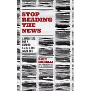 Stop Reading the News: A Manifesto for a Happier, Calmer and Wiser Life