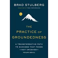 The Practice of Groundedness: A Transformative Path to Success That Feeds--Not Crushes--Your Soul
