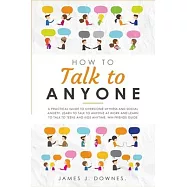 How To Talk To Anyone: A Practical Guide to Overcome Shyness and Social Anxiety. Learn to Talk to Anyone at Work and