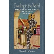 Dwelling in the World: Family, House, and Home in Tianjin, China, 1860-1960