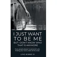 I Just Want To Be Me But I Don’’t Know Who That Is Anymore: From people pleaser to personal truth, finding your voice