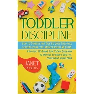 Toddler Discipline: How to Connect and Talk So Your Child will Listen using the Montessori Method. A No-Guilt No-Shame