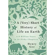 A (Very) Short History of Life on Earth: 4.6 Billion Years in 12 Pithy Chapters