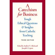 A Catechism for Business: Tough Ethical Questions and Insights from Catholic Teaching, Third Edition