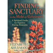Finding Sanctuary in the Midst of Alzheimers: A Spiritual Guide for Families Facing Dementia