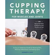 Cupping Therapy for Muscles and Joints: An Easy-To-Understand Guide for Relieving Pain, Reducing Inflammation and
