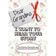 Dear Grandma, I Want To Hear Your Story: The Stories, Memories and Moments of Grandma&rsquo;&rsquo;s Life