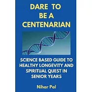Dare to Be a Centenarian: Science Based Guide to Healthy Longevity and Spiritual Quest in Senior Years