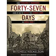 Forty-Seven Days: How Pershing&rsquo;&rsquo;s Warriors Came of Age to Defeat the German Army in World War I