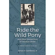 Ride the Wild Pony... and other stories from 57 Steuben Street: A Children’’s Book for Grown-Ups