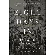 Eight Days in May: The Final Collapse of the Third Reich