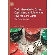 Toxic Masculinity, Casino Capitalism, and America&rsquo;&rsquo;s Favorite Card Game: The Poker Mindset
