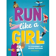 Run Like a Girl: 50 Extraordinary and Inspiring Sportswomen