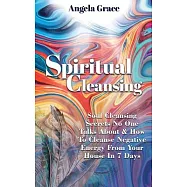 Spiritual Cleansing: Soul Cleansing Secrets No One Talks About & How To Cleanse Negative Energy From Your House In 7