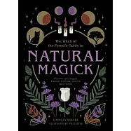 The Witch of the Forest’’s Guide to Natural Magick: Discover Your Magick. Connect with Your Inner & Outer World