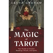 The Magic of Tarot: Your Guide to Intuitive Readings, Rituals, and Spells