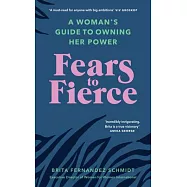 Fears to Fierce: A Woman’’s Guide to Owning Her Power