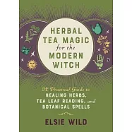 Herbal Tea Magic for the Modern Witch: A Practical Guide to Healing Herbs, Tea Leaf Reading, and Botanical Spells