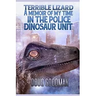 Terrible Lizard: A Memoir of My Time on the Police Dinosaur Unit