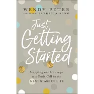 Just Getting Started: Stepping with Courage Into God&rsquo;&rsquo;s Call for the Next Stage of Life