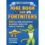 An Unofficial Joke Book for Fortniters: 800 All-New Explosively Hilarious Jokes for Fans of Fortnite, 2