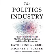 The Politics Industry Lib/E: How Political Innovation Can Break Partisan Gridlock and Save Our Democracy