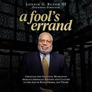 A Fool&rsquo;&rsquo;s Errand Lib/E: Creating the National Museum of African American History and Culture in the Age of Bush, Obama
