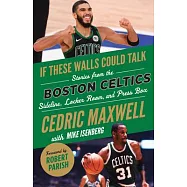 If These Walls Could Talk: Boston Celtics: Stories from the Boston Celtics Sideline, Locker Room, and Press Box