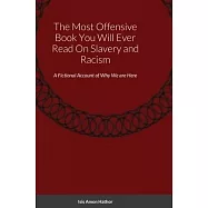 The Most Offensive Book You Will Ever Read On Slavery and Racism: A Fictional Account of Why We are Here