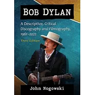 Bob Dylan: A Descriptive, Critical Discography and Filmography, 1961-2020, 3D Ed.