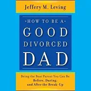 How to Be a Good Divorced Dad Lib/E: Being the Best Parent You Can Be Before, During and After the Break-Up
