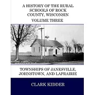 A History of the Rural Schools of Rock County, Wisconsin: Townships of Janesville, Johnstown, and LaPrairie