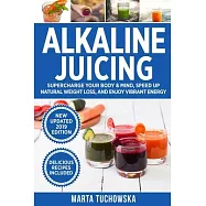 Alkaline Juicing: Supercharge Your Body & Mind, Speed Up Natural Weight Loss, and Enjoy Vibrant Energy