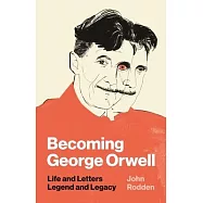 Becoming George Orwell: Life and Letters, Legend and Legacy