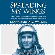 Spreading My Wings Lib/E: One of Britain&rsquo;&rsquo;s Top Women Pilots Tells Her Remarkable Story from Pre-War Flying to Breaking