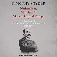 Nationalism, Marxism, and Modern Central Europe Lib/E: A Biography of Kazimierz Kelles-Krauz, 1872-1905